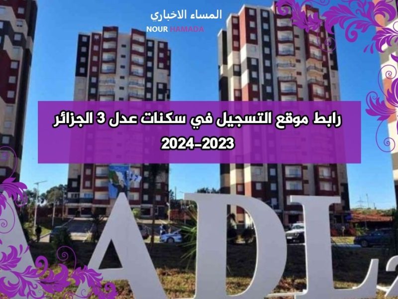 صدرت استعلم عنها رابط أسماء المقبولين في سكنات عدل 3 المرحلة الأولى 2024