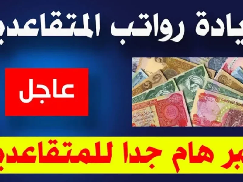 في هذا الموعد سيكون حقيقة زيادة رواتب المتقاعدين في العراق