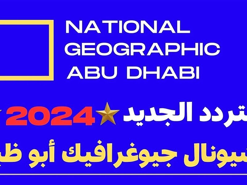 ضَبطها فوراً .. تنزيل تردد قناة ناشيونال جيوغرافيك أبو ظبي 2024