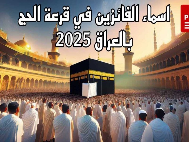 لجميع المتقدمين أسماء الفائزين في قرعة الحج 2025 بالعراق