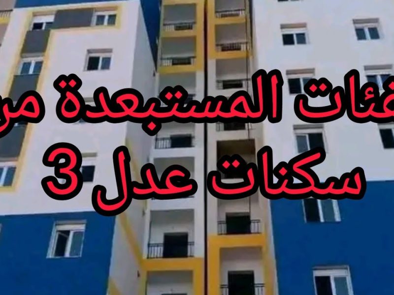 سجل بشكل صحيح الفئات المستبعدة من برنامج سكنات عدل 3 بالجزائر