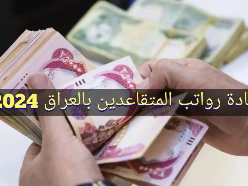 الحقيقة الكاملة حول زيادة رواتب المتقاعدين في العراق 2024