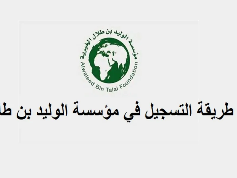 ” بشروط الإستحقاق ” احصل علي التسجيل في مؤسسة الوليد بن طلال