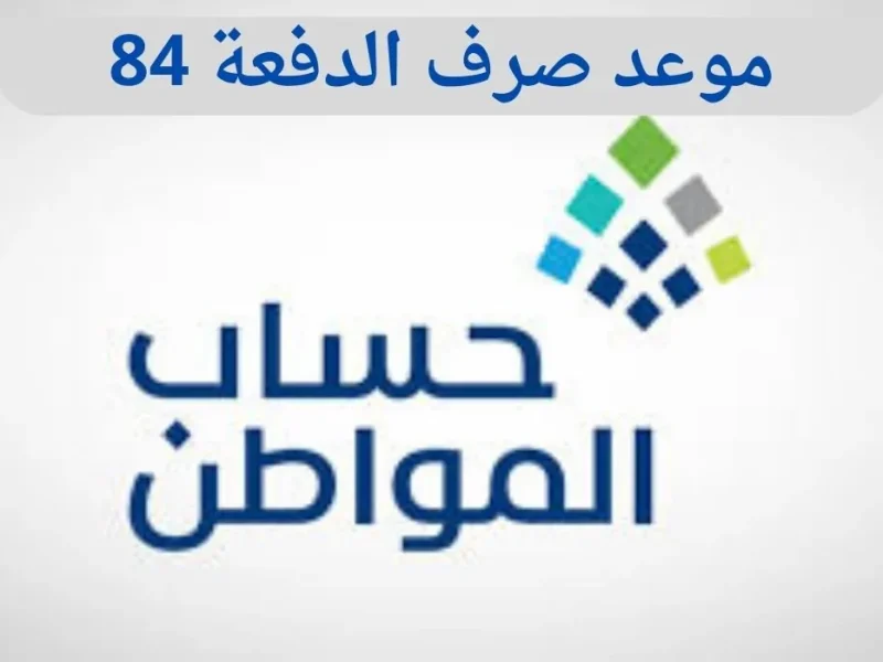 ماهو موعد النزول للدفعة رقم 84 لحساب المواطن داخل المملكة السعودية 1446