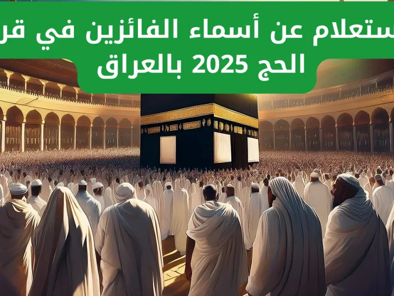 رابط مباشر نتائج الفائزين في قرعة الحج 2025 العراق عبر هيئة الحج والعمرة