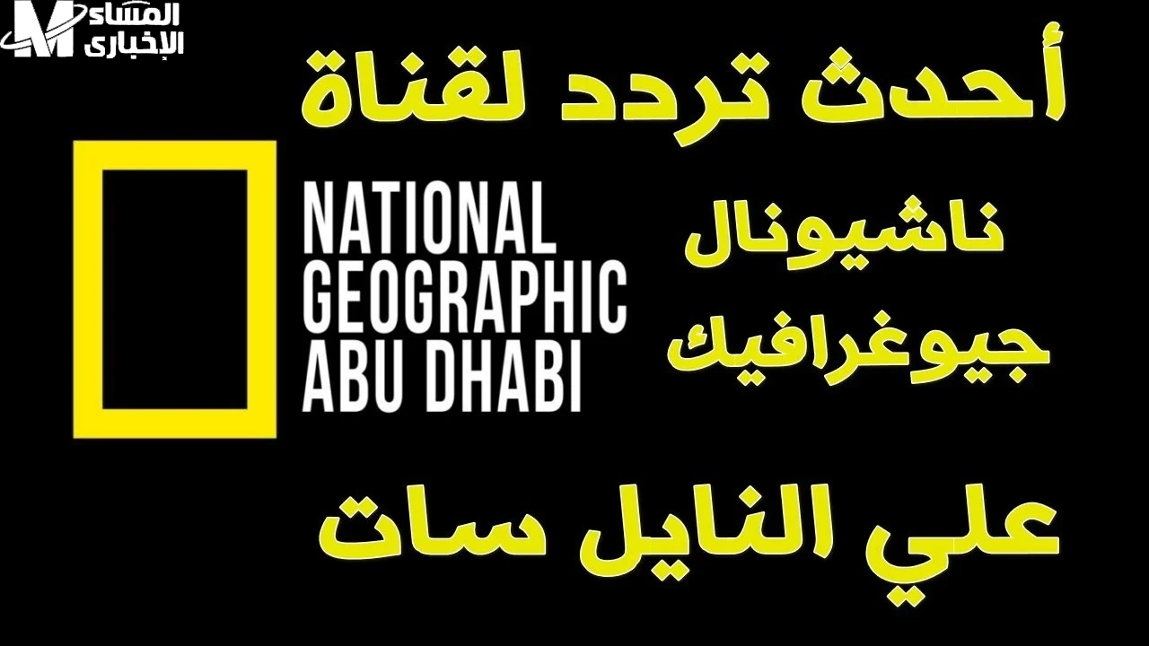 بأعلي جودة تعرف علي تردد قناة ناشيونال جيوغرافيك الجديد باشارة ممتازة - المساء الاخباري