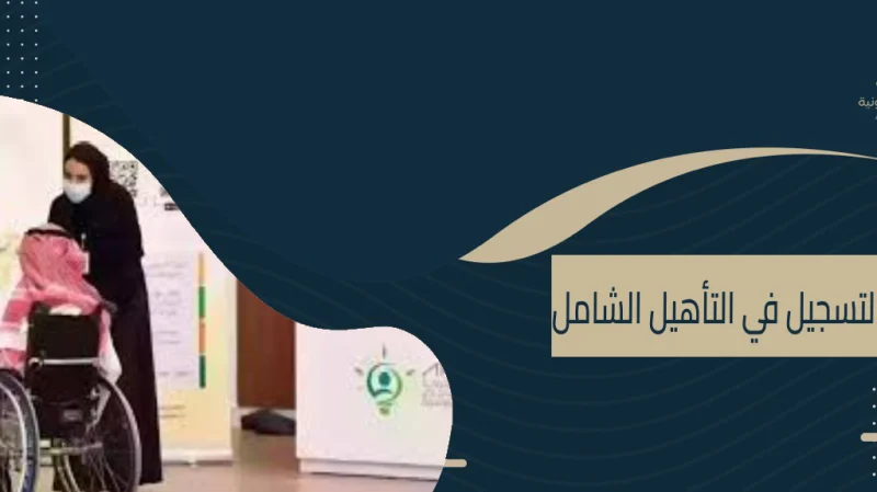 ماهي الأمراض التي تستحق التأهيل الشامل 1445  وشروط التسجيل عليها