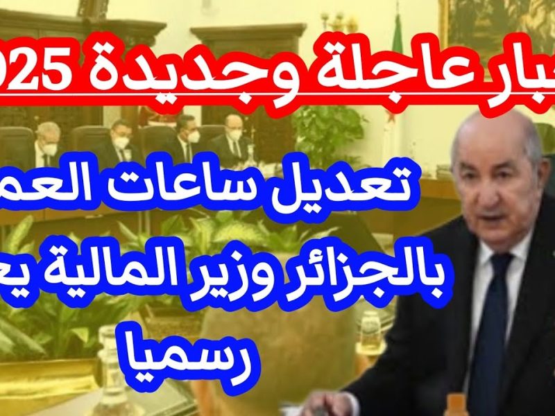 عاجل خبر سار هيفرح الكل تعديل عدد ساعات العمل في الجزائر وفرحة كبري لجميع المواطنين