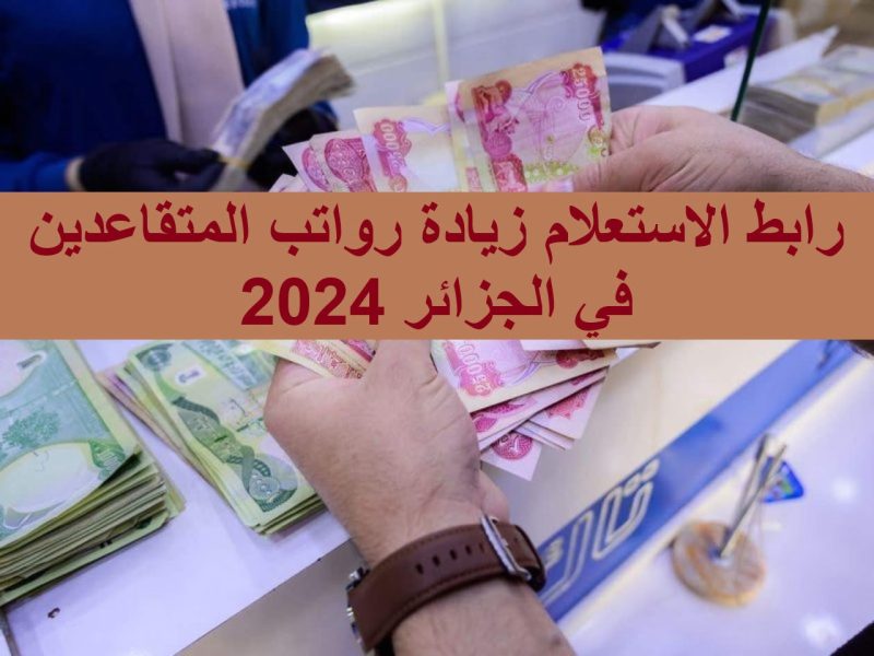 المالية تكشف لجميع الفئات المستحقة ماهي حقيقة زيادة رواتب المتقاعدين 2024 الجزائر