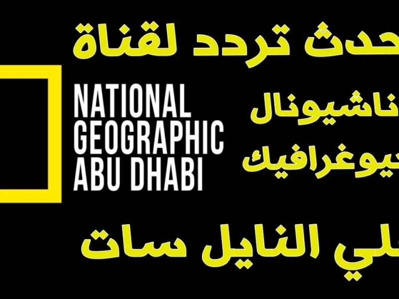 بأعلي جودة تعرف علي تردد قناة ناشيونال جيوغرافيك الجديد باشارة ممتازة