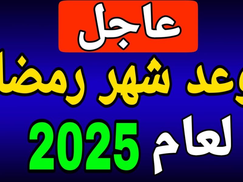 انتظروا موعد شهر رمضان 2025 في مصر والدول العربية كافة