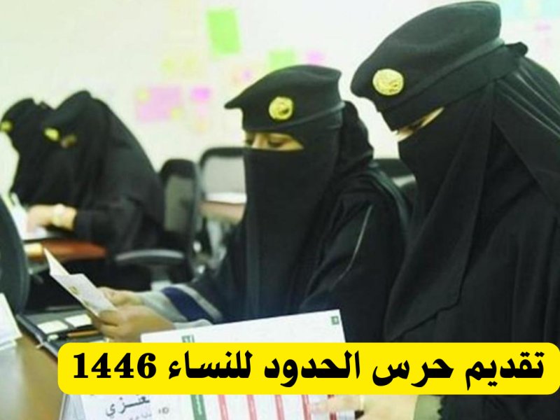 بخطوات التقديم وظائف حرس الحدود الجديدة للنساء 1446