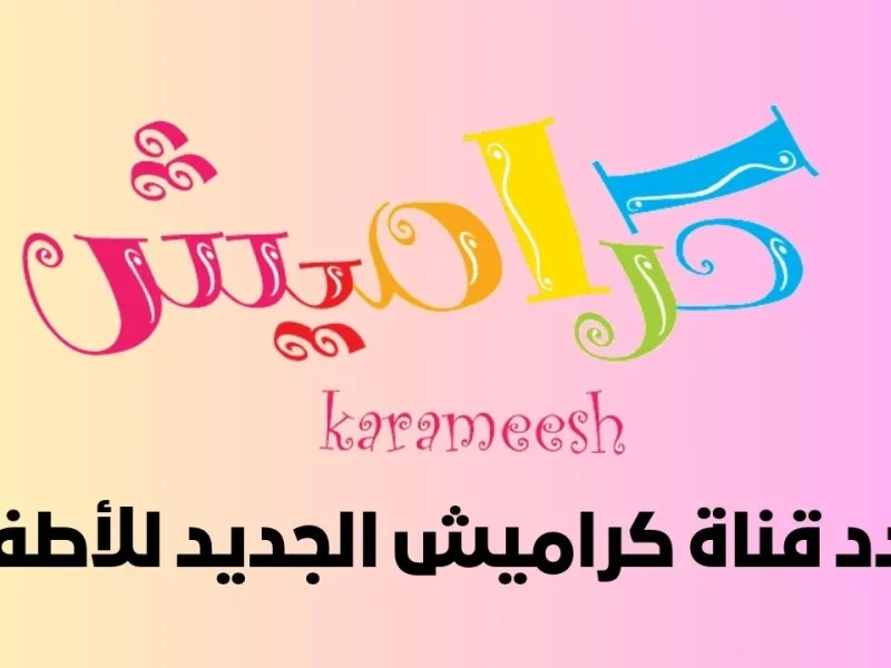 هاتضبطها لكل اولادك علشان يستمتعوا تردد قناة كراميش Karameesh TV