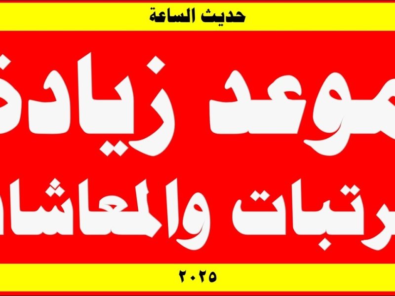 أنباء سارة عن بداية موعد زيادة المرتبات والأجور والمعاشات في مصر 2025