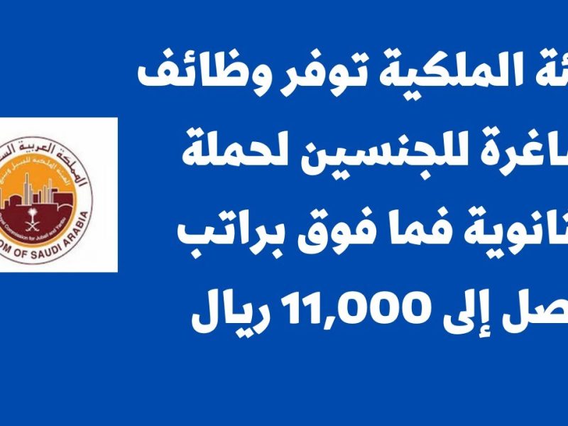 فرصة للعمل في المملكة .. وظائف الهيئة الملكية براتب يصل 9,500 ريال