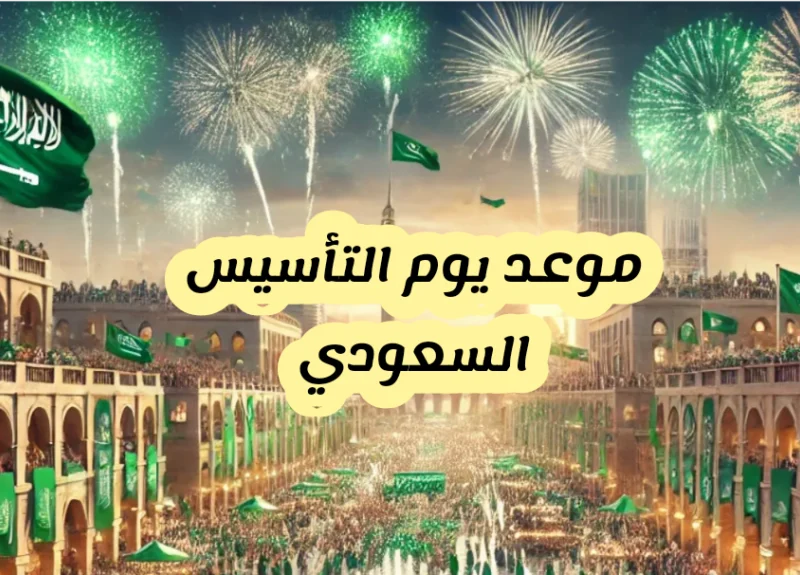 إحتفالاً بذكري التأسيس السعودي تعرف علي متى موعد يوم التأسيس