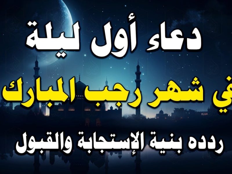 اللهم بلغنا رمضان … تعرف علي دعاء اول ليلة شهر رجب وفضل الدعاء هذه الليلة