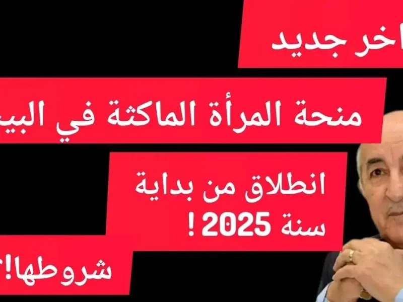 للحصول علي الراتب الشهرى .. خطوات التسجيل في منحة المرأة الماكثة في البيت 2025 الجزائر