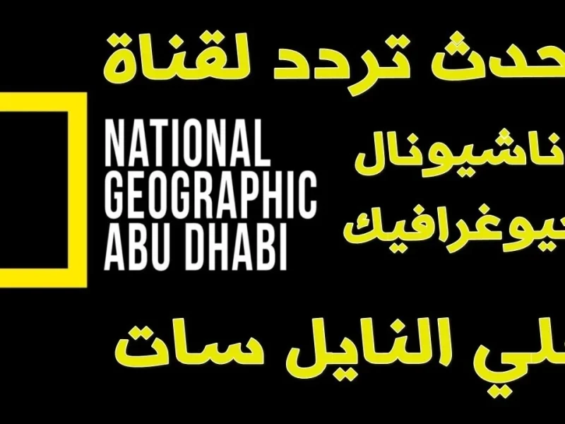 اكتشف العالم من بيتك: ناشيونال جيوغرافيك أبو ظبي 2025 تردد القناة الجديد على النايل سات وعرب سات 