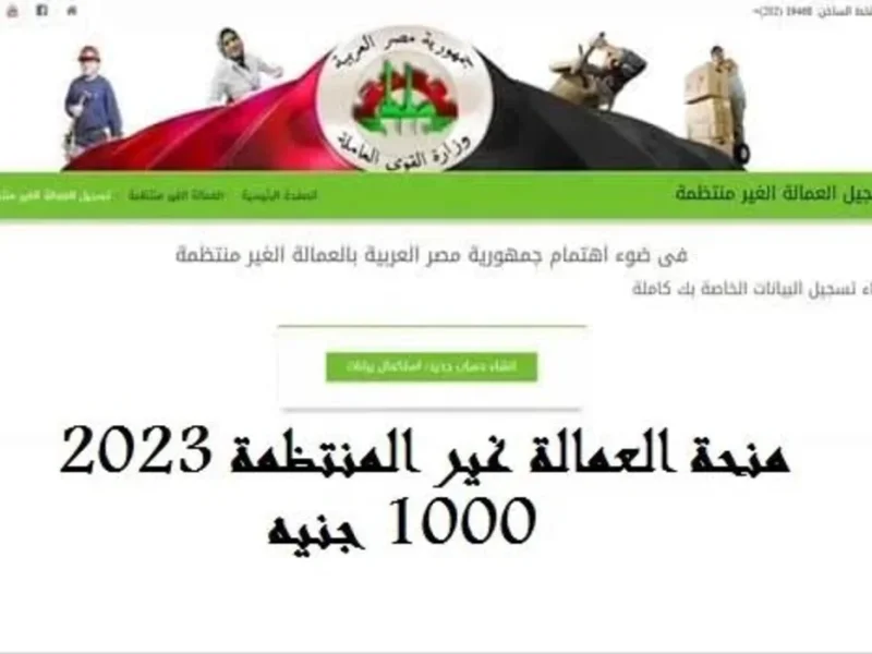 بجميع التفاصيل وشروط التسجيل عليها زيادة منحة العمالة غير المنتظمة إلى 1000 جنيه