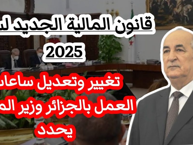 عاجـــل للجميع .. تعديل عدد ساعات العمل في الجزائر لكافة المواطنين 2025