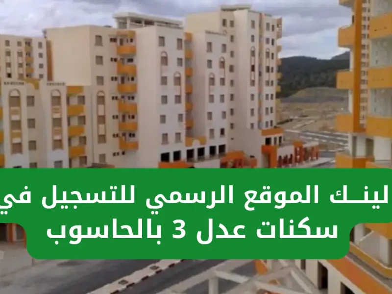 السكن والعمران تطرح خطوات التسجيل في المرحلة الثانية من سكنات عدل 3