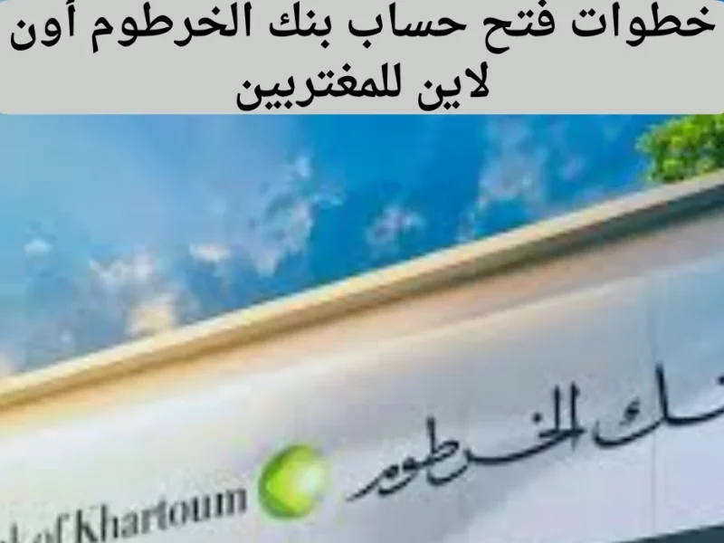 بجميع الشروط ” من هنا” خطوات فتح حساب بنكك لدى بنك الخرطوم بالرقم الوطني