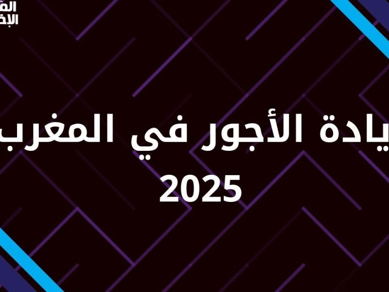 عــاجل زيادة الأجور في المغرب للقطاع الخاص والعام 2025 / 1446 ” تابع الحقيقة “