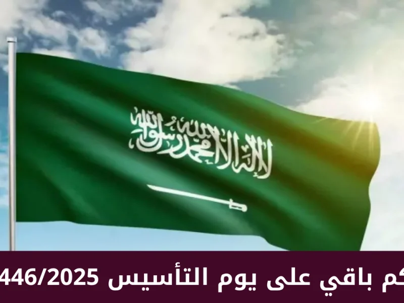 كم متبقي علي موعد يوم التأسيس 1446/2025 السعودي في المملكة العربية السعودية