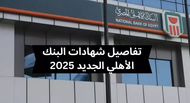 بجميع الفروع اليومية تعرف على شهادات البنك الأهلي الجديدة 2025 بفائدة تصل لـ 30%