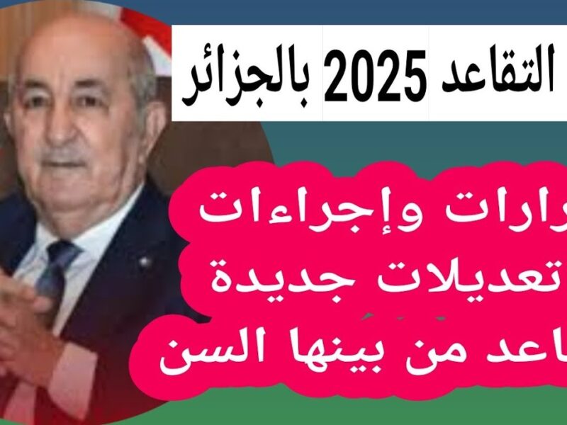 توضيحات حاسمة.. سن التقاعد الجديد في الجزائر 2025 في وقت قريب