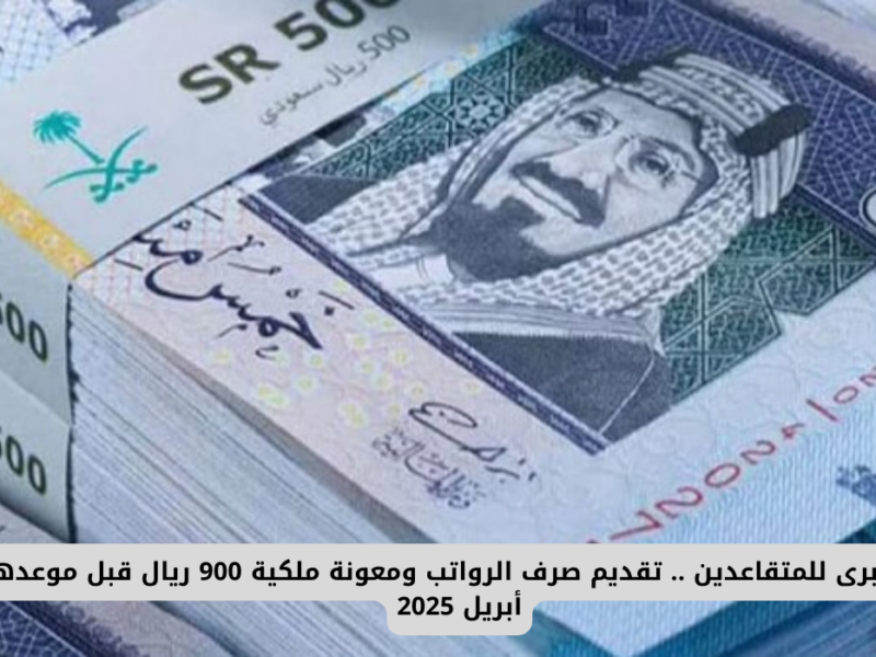 وزير المالية يحدد.. تبكير صرف رواتب شهر مارس 2025 مع المعونة الملكية 900 ريال سعودي فما هي حقيقة الأمر