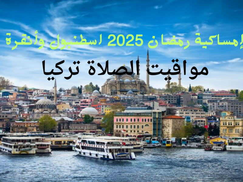 الأجواء الرمضانية تعرف علي إمساكية شهر رمضان 2025 في مدن تركيا