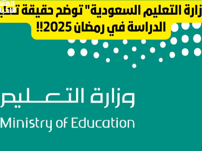 وزارة التعليم تحسم الجدل حول حقيقة تعليق الدراسة في رمضان داخل السعودية