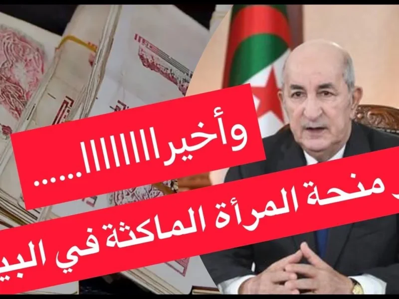 الوقت بدأ يضغط.. تقديم منحة المرأة الماكثة بالبيت في الجزائر 2025 قبل ما تنتهي الفرصة