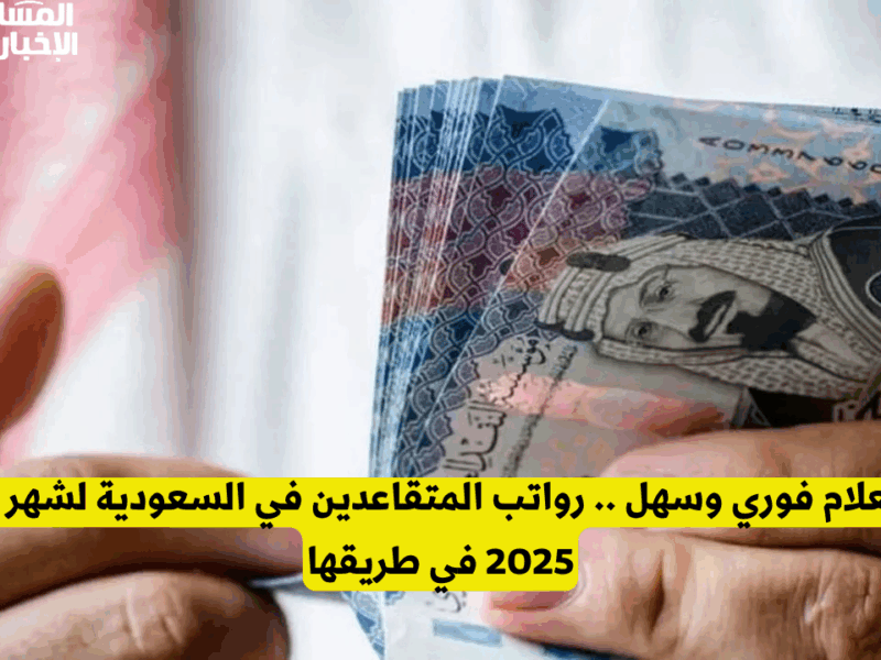 تفاصيل الدعم الحكومي.. موعد صرف راتب المتقاعدين لشهر مايو 2025 بالسعودية