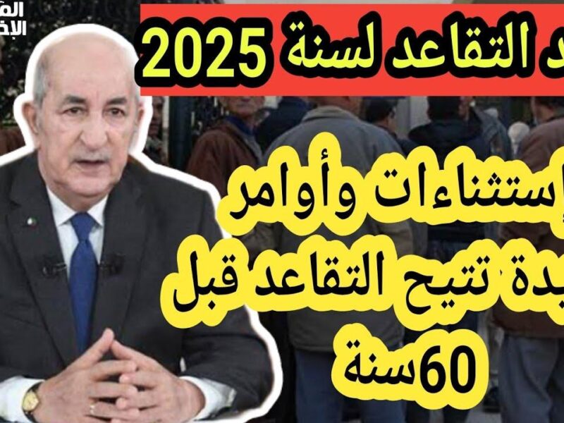 السن اتغير تمامًا .. موعد تطبيق قانون التقاعد الجديد للمواطنين في الجزائر اتحسم رسميًا