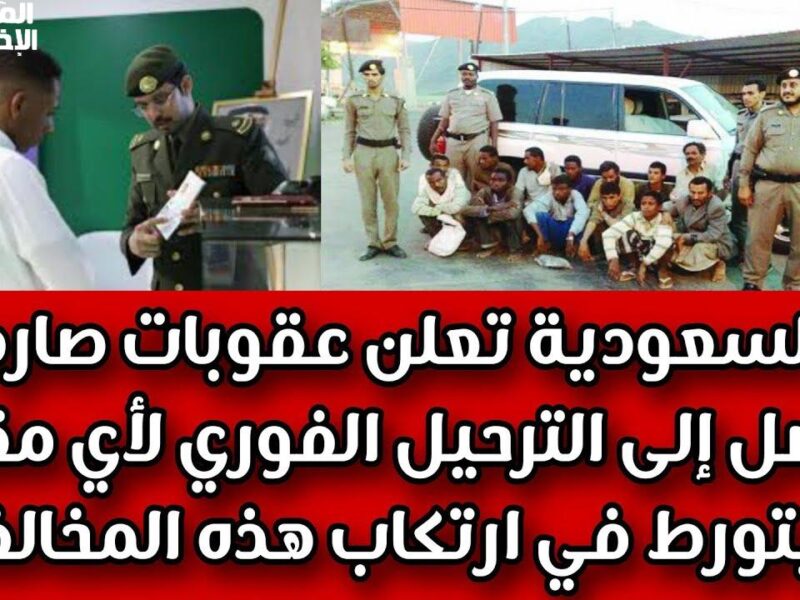 لازم تصريح عمل..ما هي حالات الترحيل الفوري من السعودية والعقوبات المؤدية لذلك