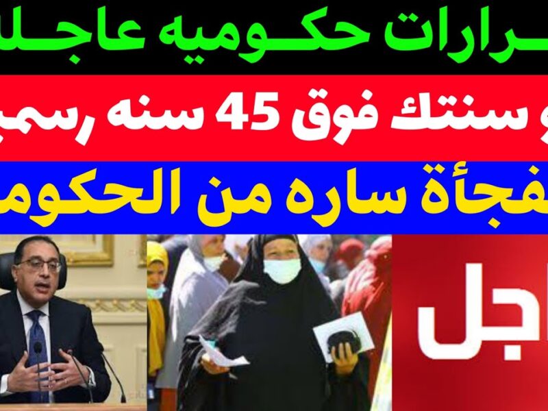 القرار جه .. قرار الحكومة لمن يزيد عن 40 عاماً وشوف لو اسمك فيهم