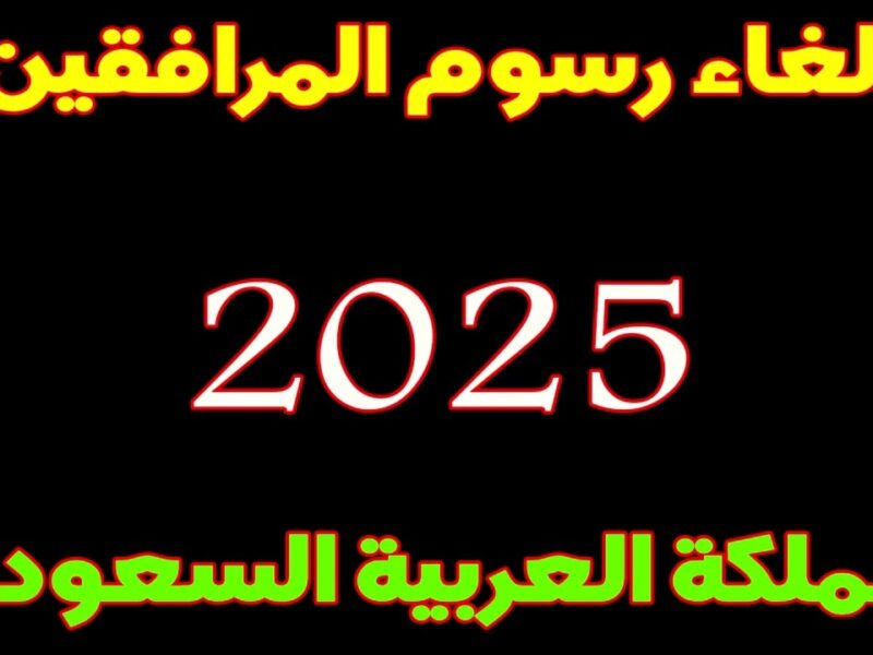 مفاجأة الكل بيستناها .. حقيقة إلغاء رسوم المرافقين في السعودية 1446 ومين اللي هيستفيد