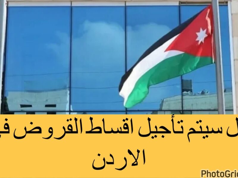 الأقساط فيها جديد .. حقيقة تأجيل الأقساط الأردنية لشهر مارس 2025 في هذا التوقيت بس