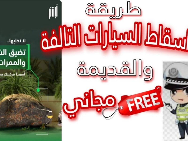 امسحي عربيتك .. عبر منصة أبشر خطوات إسقاط السيارات التالفة في السعودية 1446 خلّص سريع