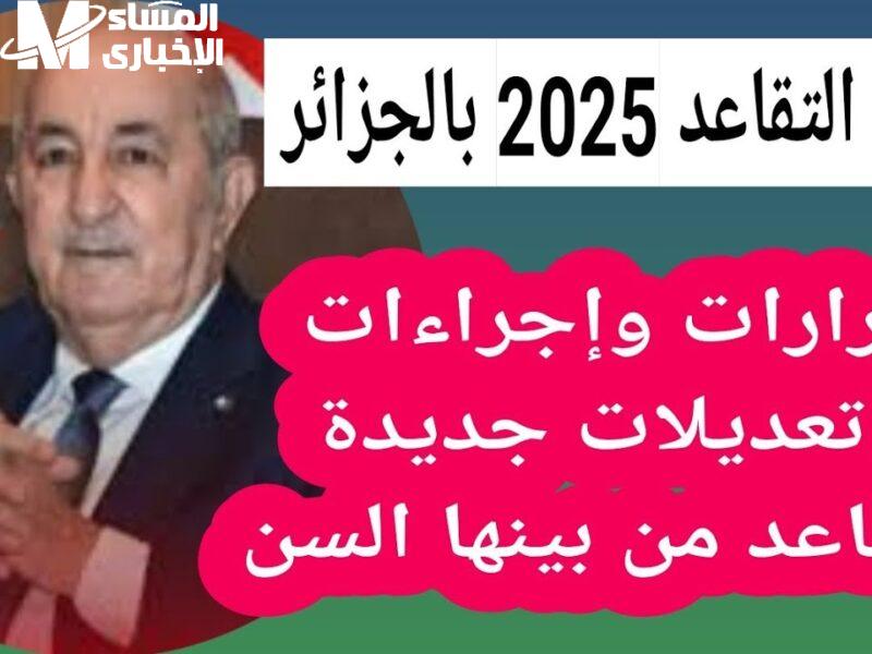 اتحسم خلاص.. تعديل سن التقاعد في الجزائر 2025 1446 القرار نزل بالتواريخ