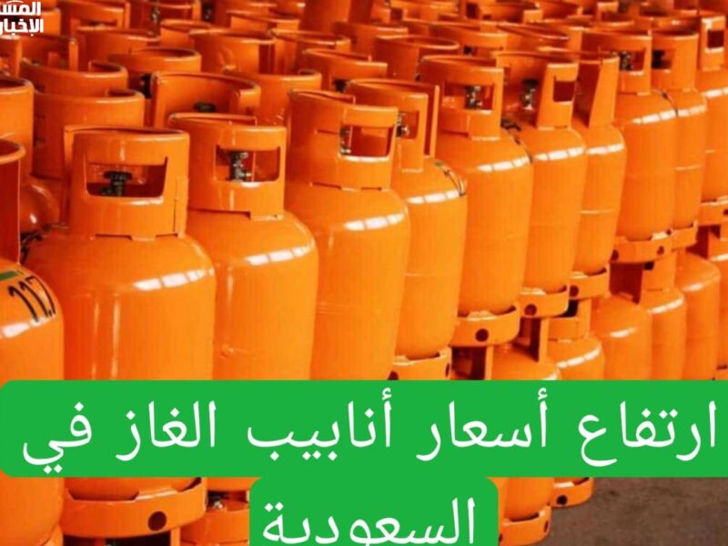 أسعار الغاز اتعدلت فعلًا .. أسعار أنابيب الغاز في السعودية مع بداية الشهر مبلغ معلن