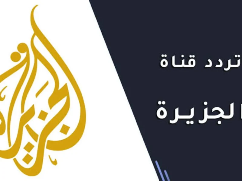 القناة ناطقة باسم الأخبار .. خطوات تثبيت تردد قناة الجزيرة 2025 محتوى شامل