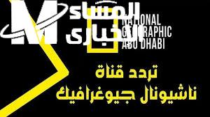 كل ما تحب ..تردد قناة ناشيونال جيوغرافيك الجديد أبو ظبي لا تفوتها