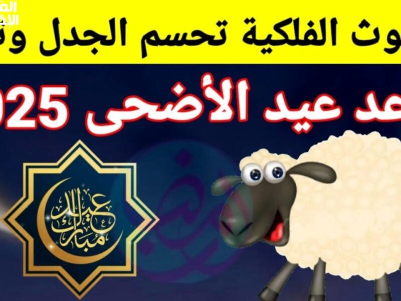 هنعيد ونفرح ونضحي..متي موعد عيد الاضحي 2025-1446 فلكيًا في مصر والدول العربية الإسلامية