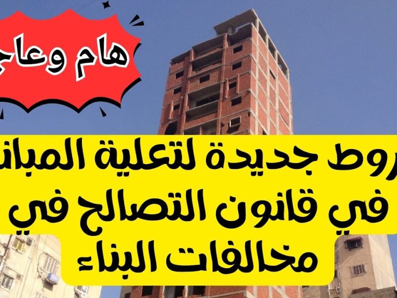 خبر عاجل لكل المصريين.. الحكومة تعلن أخبار جديدة حول قانون التصالح ومخالفات البناء