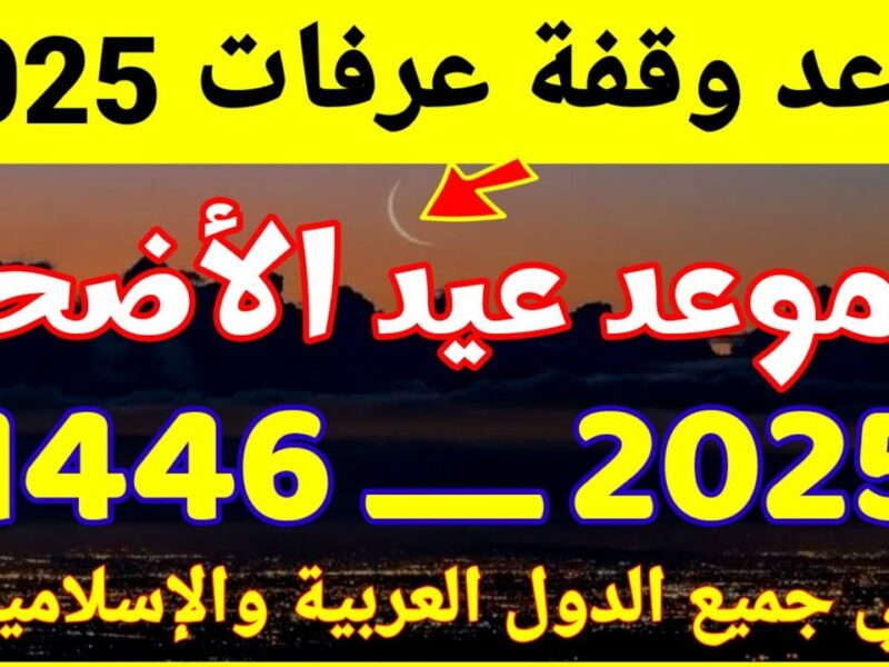 الهلال قرب يطلع.. موعد وقفة عرفات وعيد الأضحى 2025 وتفاصيل الإجازة فرحة موسمية