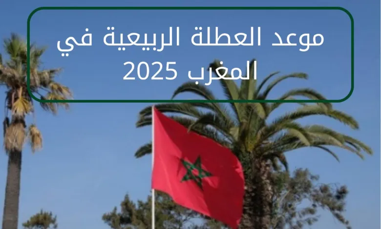 الطلاب سبقوا الجدول فعلًا .. العطلة الربيعية في المغرب 2025 اتحددت رسميًا راحة منتظرة